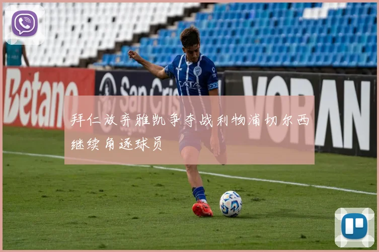 拜仁放弃雅凯争夺战利物浦切尔西继续角逐球员
