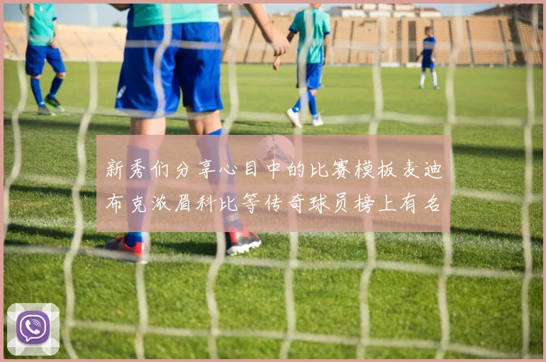 新秀们分享心目中的比赛模板麦迪布克浓眉科比等传奇球员榜上有名