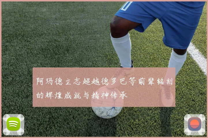 阿玛德立志超越德罗巴等前辈铭刻的辉煌成就与精神传承