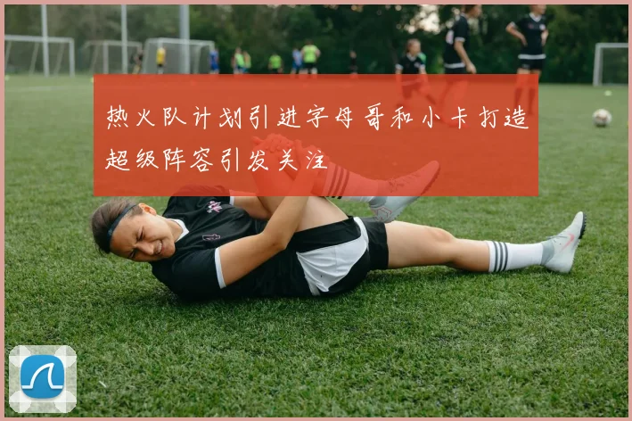热火队计划引进字母哥和小卡打造超级阵容引发关注