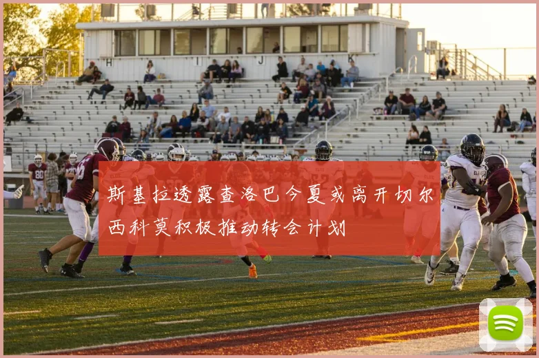 斯基拉透露查洛巴今夏或离开切尔西科莫积极推动转会计划