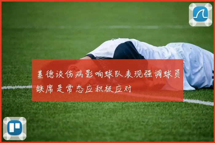 基德谈伤病影响球队表现强调球员缺席是常态应积极应对