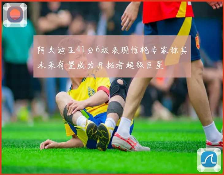 阿夫迪亚41分6板表现惊艳专家称其未来有望成为开拓者超级巨星