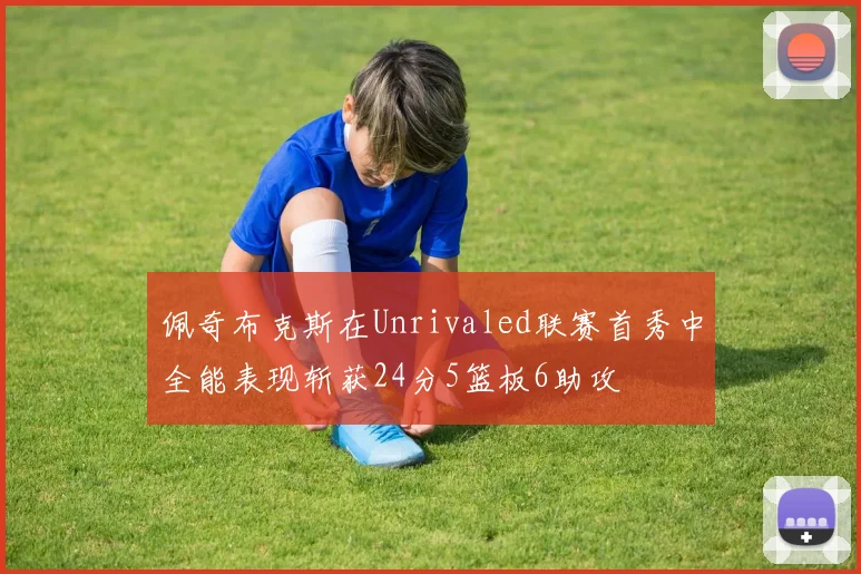 佩奇布克斯在Unrivaled联赛首秀中全能表现斩获24分5篮板6助攻