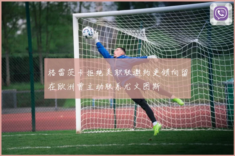 格雷茨卡拒绝美职联邀约更倾向留在欧洲曾主动联系尤文图斯