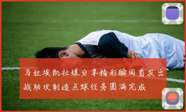 马杜埃凯社媒分享精彩瞬间首发出战助攻制造点球任务圆满完成