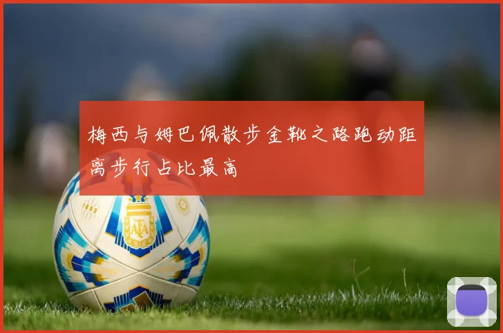 梅西与姆巴佩散步金靴之路跑动距离步行占比最高