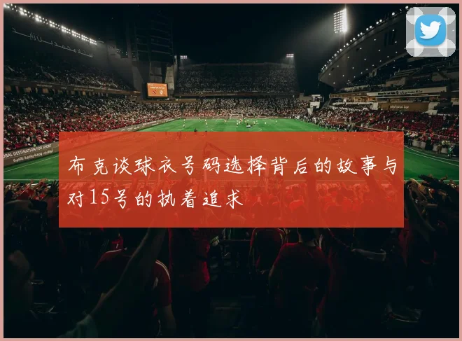 布克谈球衣号码选择背后的故事与对15号的执着追求